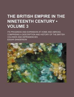 Book cover for The British Empire in the Nineteenth Century (Volume 3); Its Progress and Expansion at Home and Abroad, Comprising a Description and History of the British Colonies and Dependencies