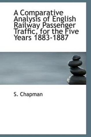 Cover of A Comparative Analysis of English Railway Passenger Traffic, for the Five Years 1883-1887