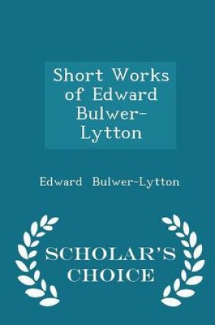 Cover of Short Works of Edward Bulwer-Lytton - Scholar's Choice Edition