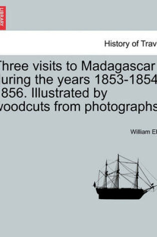 Cover of Three Visits to Madagascar During the Years 1853-1854-1856. Illustrated by Woodcuts from Photographs.