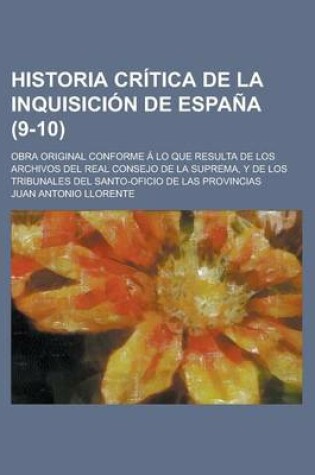 Cover of Historia Critica de La Inquisicion de Espana; Obra Original Conforme a Lo Que Resulta de Los Archivos del Real Consejo de La Suprema, y de Los Tribunales del Santo-Oficio de Las Provincias (9-10)