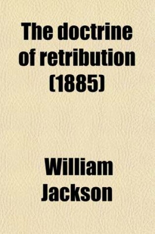 Cover of The Doctrine of Retribution, Philosophically Considered; Philosophically Considered in Eight Lectures Preached Before the University of Oxford, in the Year 1875, on the Foundation of the Late REV. John Bampton