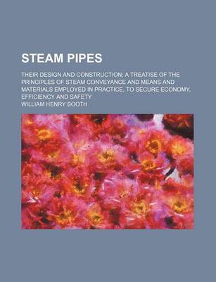 Book cover for Steam Pipes; Their Design and Construction a Treatise of the Principles of Steam Conveyance and Means and Materials Employed in Practice, to Secure Economy, Efficiency and Safety