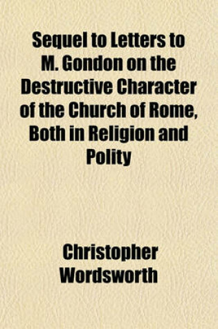 Cover of Sequel to Letters to M. Gondon on the Destructive Character of the Church of Rome, Both in Religion and Polity