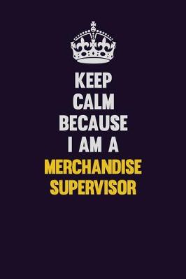 Book cover for Keep Calm Because I Am A Merchandise Supervisor