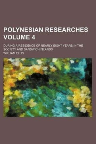 Cover of Polynesian Researches Volume 4; During a Residence of Nearly Eight Years in the Society and Sandwich Islands