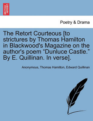 Book cover for The Retort Courteous [to Strictures by Thomas Hamilton in Blackwood's Magazine on the Author's Poem Dunluce Castle. by E. Quillinan. in Verse].