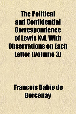 Book cover for The Political and Confidential Correspondence of Lewis XVI. with Observations on Each Letter (Volume 3)