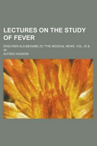 Cover of Lectures on the Study of Fever; Erschien ALS Beigabe Zu "The Medical News. Vol. 25 & 26