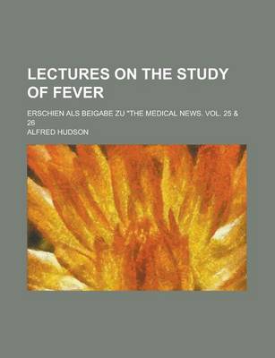 Book cover for Lectures on the Study of Fever; Erschien ALS Beigabe Zu "The Medical News. Vol. 25 & 26