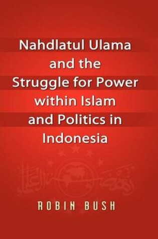 Cover of Nahdlatul Ulama and the Struggle for Power within Islam and Politics in Indonesia