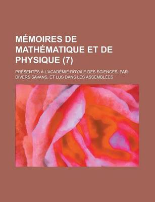 Book cover for Memoires de Mathematique Et de Physique; Presentes A L'Academie Royale Des Sciences, Par Divers Savans, Et Lus Dans Les Assemblees (7 )