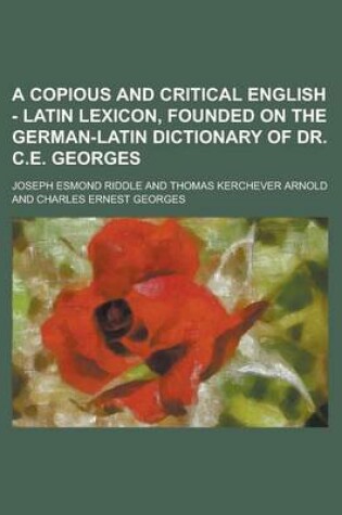 Cover of A Copious and Critical English - Latin Lexicon, Founded on the German-Latin Dictionary of Dr. C.E. Georges