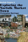 Book cover for Exploring the Norfolk Market Town