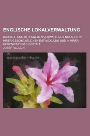 Cover of Englische Lokalverwaltung; Darstellung Der Inneren Verwaltung Englands in Ihrer Geschichtlichen Entwicklung Und in Ihrer Gegenwartigen Gestalt