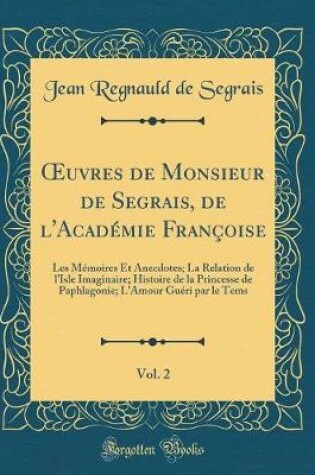 Cover of uvres de Monsieur de Segrais, de l'Académie Françoise, Vol. 2: Les Mémoires Et Anecdotes; La Relation de l'Isle Imaginaire; Histoire de la Princesse de Paphlagonie; L'Amour Guéri par le Tems (Classic Reprint)