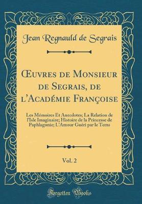 Book cover for uvres de Monsieur de Segrais, de l'Académie Françoise, Vol. 2: Les Mémoires Et Anecdotes; La Relation de l'Isle Imaginaire; Histoire de la Princesse de Paphlagonie; L'Amour Guéri par le Tems (Classic Reprint)