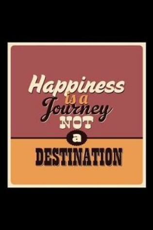 Cover of Happiness Is a Journey Not a Destination