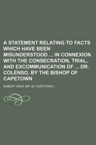 Cover of A Statement Relating to Facts Which Have Been Misunderstood in Connexion with the Consecration, Trial, and Excommunication of Dr. Colenso, by the Bishop of Capetown