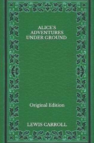 Cover of Alice's Adventures Under Ground - Original Edition