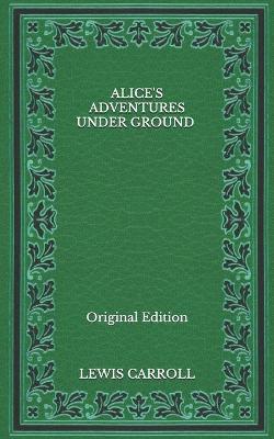 Book cover for Alice's Adventures Under Ground - Original Edition