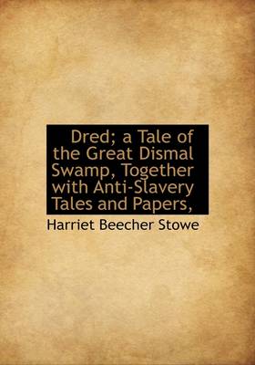 Book cover for Dred; A Tale of the Great Dismal Swamp, Together with Anti-Slavery Tales and Papers,