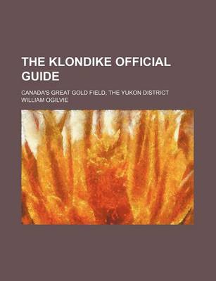 Book cover for The Klondike Official Guide; Canada's Great Gold Field, the Yukon District