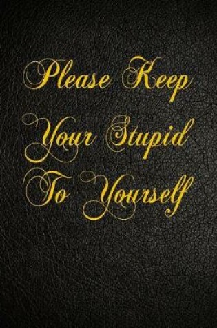 Cover of Please Keep Your Stupid To Yourself