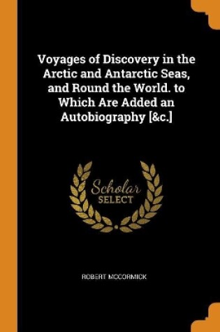 Cover of Voyages of Discovery in the Arctic and Antarctic Seas, and Round the World. to Which Are Added an Autobiography [&c.]