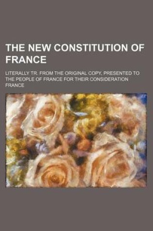 Cover of The New Constitution of France; Literally Tr. from the Original Copy, Presented to the People of France for Their Consideration