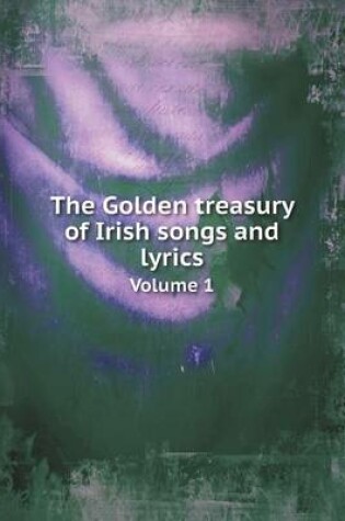 Cover of The Golden treasury of Irish songs and lyrics Volume 1