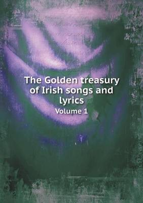 Book cover for The Golden treasury of Irish songs and lyrics Volume 1