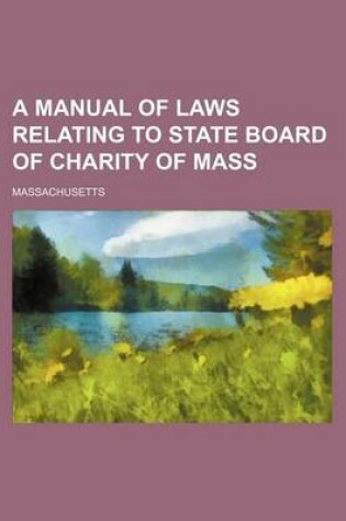 Cover of A Manual of Laws Relating to State Board of Charity of Mass