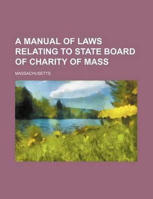 Book cover for A Manual of Laws Relating to State Board of Charity of Mass