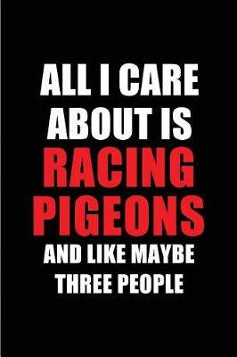 Book cover for All I Care about Is Racing Pigeons and Like Maybe Three People