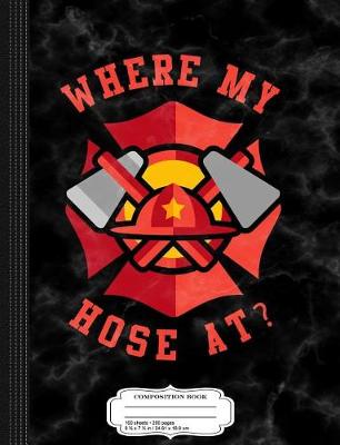 Book cover for Where My Hose at Fireman Composition Notebook