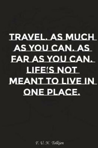 Cover of Travel as Much as You Can as Far as You Can Life Is Not Meant to Live in One..