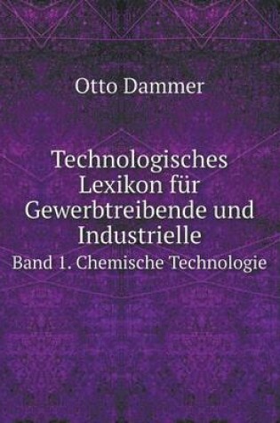 Cover of Technologisches Lexikon für Gewerbtreibende und Industrielle Band 1. Chemische Technologie