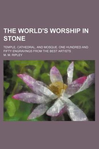 Cover of The World's Worship in Stone; Temple, Cathedral, and Mosque. One Hundred and Fifty Engravings from the Best Artists