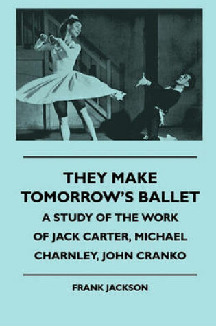 Cover of They Make Tomorrow's Ballet - A Study Of The Work Of Jack Carter, Michael Charnley, John Cranko