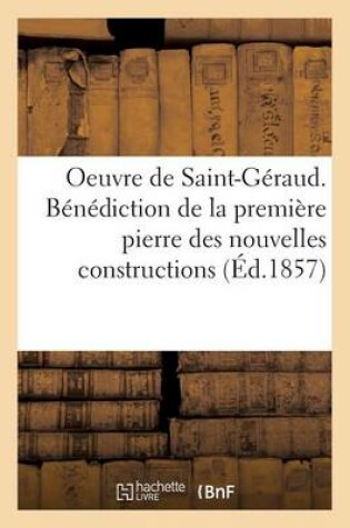 Cover of Oeuvre. Benediction de la 1ere Pierre Des Nouvelles Constructions de St-Geraud. 15 Decembre 1857