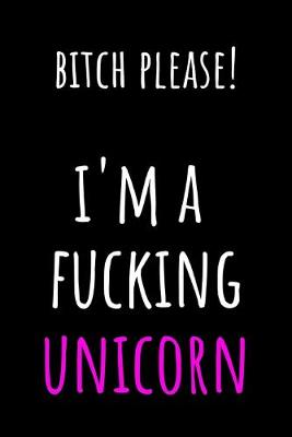 Book cover for Bitch Please! I'm a Fucking Unicorn