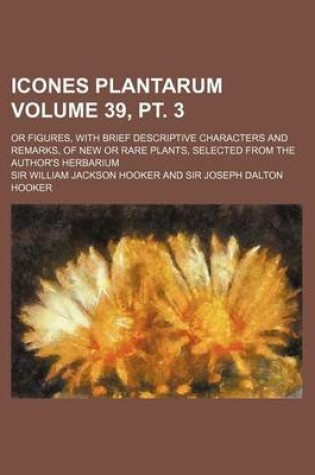 Cover of Icones Plantarum Volume 39, PT. 3; Or Figures, with Brief Descriptive Characters and Remarks, of New or Rare Plants, Selected from the Author's Herbar