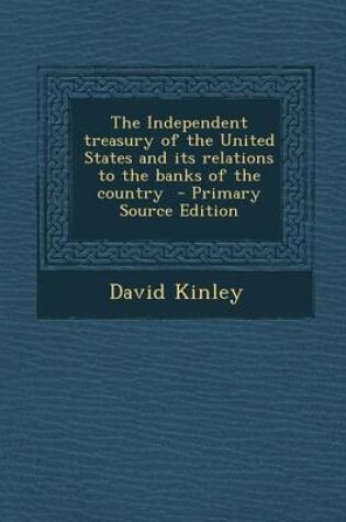 Cover of The Independent Treasury of the United States and Its Relations to the Banks of the Country