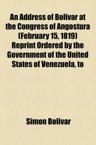 Cover of An Address of Bolivar at the Congress of Angostura (February 15, 1819) Reprint Ordered by the Government of the United States of Venezuela, to