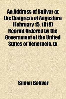 Book cover for An Address of Bolivar at the Congress of Angostura (February 15, 1819) Reprint Ordered by the Government of the United States of Venezuela, to