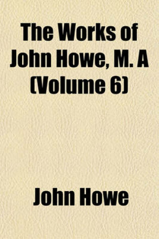 Cover of The Works of John Howe, M. a (Volume 6)