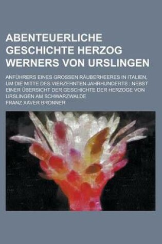 Cover of Abenteuerliche Geschichte Herzog Werners Von Urslingen; Anfuhrers Eines Grossen Rauberheeres in Italien, Um Die Mitte Des Vierzehnten Jahrhunderts