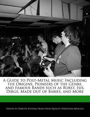 Book cover for A Guide to Post-Metal Music Including the Origins, Pioneers of the Genre, and Famous Bands Such as Burst, Isis, Dirge, Made Out of Babies, and More