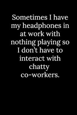 Book cover for Sometimes I have my headphones in at work with nothing playing so I don't have to interact with chatty co-workers.